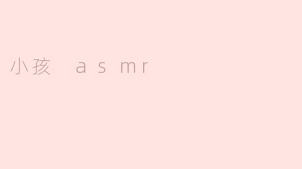 什么是小孩ASMR？它对儿童有什么好处？